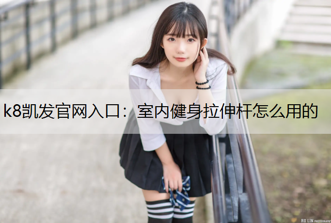 k8凯发官网入口：室内健身拉伸杆怎么用的