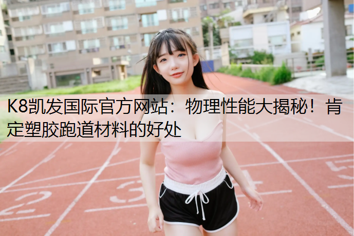 K8凯发国际官方网站：物理性能大揭秘！肯定塑胶跑道材料的好处