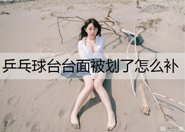 乒乓球台台面被划了怎么补